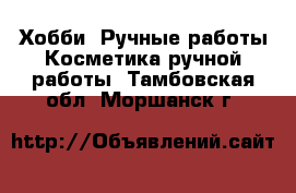 Хобби. Ручные работы Косметика ручной работы. Тамбовская обл.,Моршанск г.